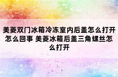 美菱双门冰箱冷冻室内后盖怎么打开怎么回事 美菱冰箱后盖三角螺丝怎么打开